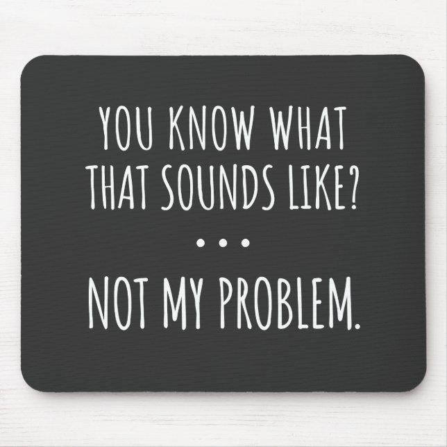 You Know What That Sounds Like Not My Problem Mouse Mat (Front)