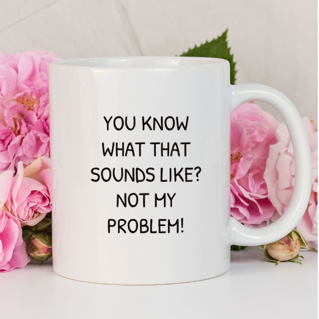 You Know What That Sounds Like Not My Problem Mug (Creator Uploaded)