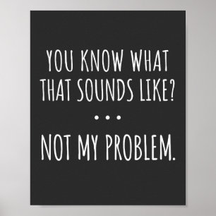 You Know What That Sounds Like Not My Problem Poster