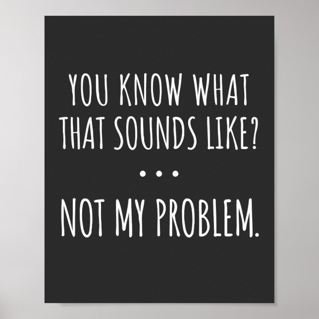 You Know What That Sounds Like Not My Problem Poster (Front)
