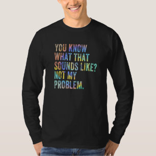 You Know What That Sounds Like Not My Problem Sar T-Shirt