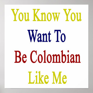You Know You Want To Be Colombian Like Me Poster