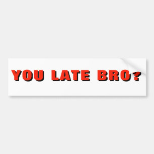 YOU LATE BRO? Funny Tailgater Bumper Sticker