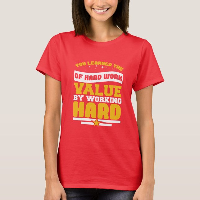 You Learned Of The Hard Work Values  T-Shirt (Front)