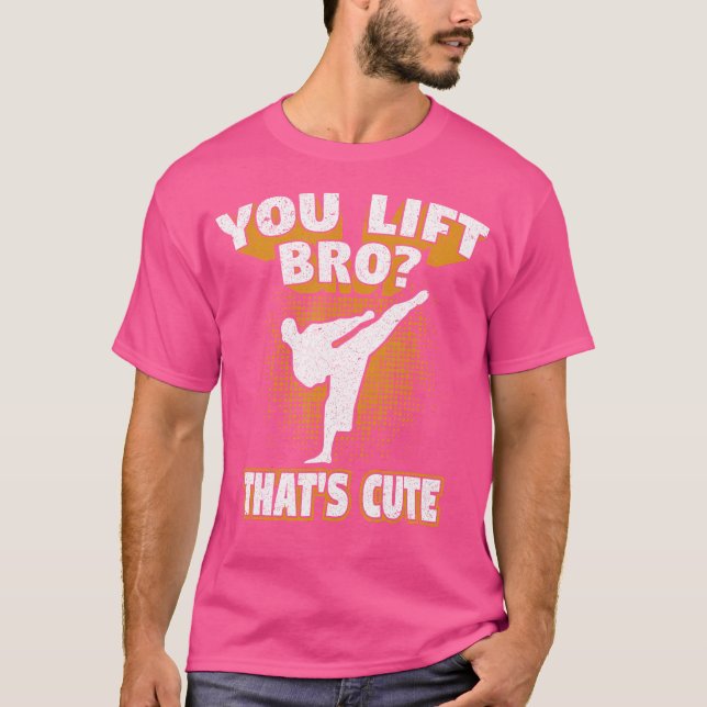 You Lift Bro That'S Cute  Karate Martial Artist Ts T-Shirt (Front)