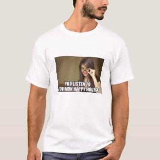 You listen to Mormon Happy Hour? T-Shirt