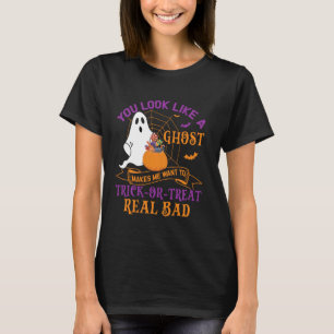 You Loo Like A Ghost Makes Me Want Trick-or-Treat  T-Shirt