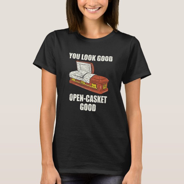 You Look Good Open Casket Good Mortician Embalmer  T-Shirt (Front)