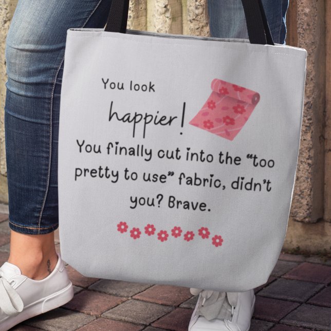 You look happier! Fancy Fabric meme Tote Bag (You look happier! You finally cut into the "too pretty to use" fabric, didn't you? Brave. Tote bag)