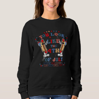 You Look Like 4th Of July Makes Me Want A Hot Dog  Sweatshirt