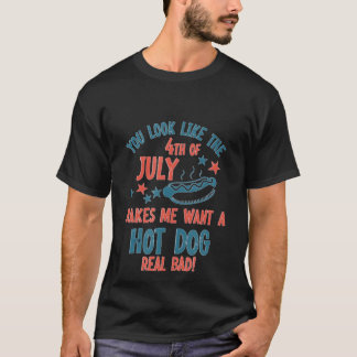 You Look Like 4Th Of July Makes Me Want A Hot Dog  T-Shirt