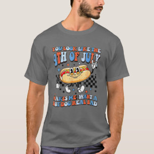 You Look Like 4Th Of July Makes Me Want A Hot Dog T-Shirt