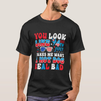 You Look Like 4th Of July Makes Me Want A Hot Dog T-Shirt