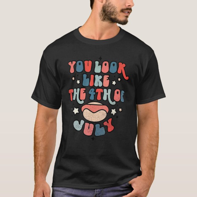 You Look Like 4th Of July Makes Me Want A Hot Dog  T-Shirt (Front)