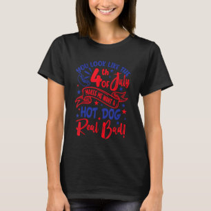 You Look Like 4th Of July Makes Me Want A Hot Dog T-Shirt