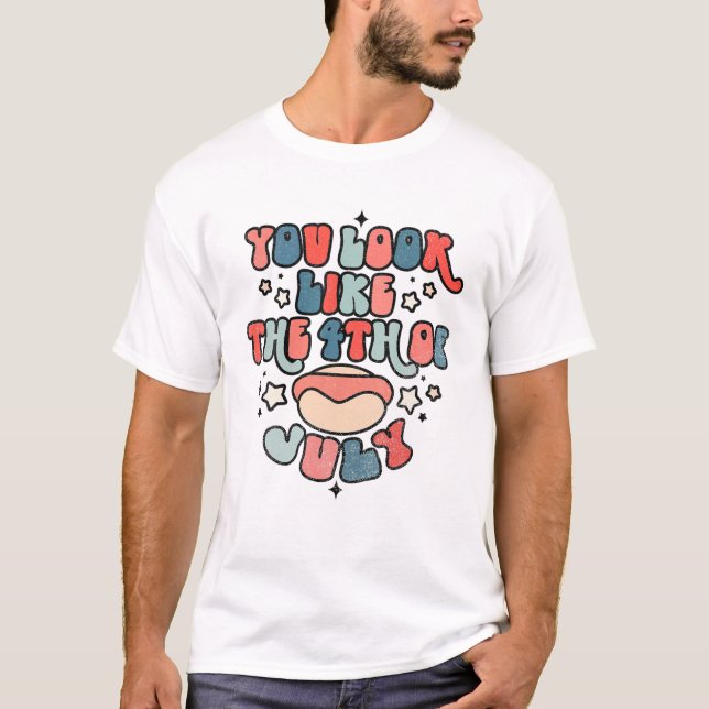 You Look Like 4Th Of July Makes Me Want A Hot Dog T-Shirt (Front)
