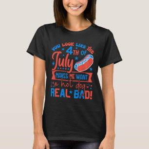 You Look Like 4th Of July Makes Me Want A Hot Dog T-Shirt