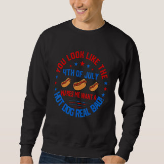 You Look Like 4th Of July Makes Me Want A Hot Dogs Sweatshirt