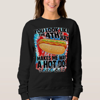 You Look Like 4th Of July Makes Me Want A Hot Dogs Sweatshirt