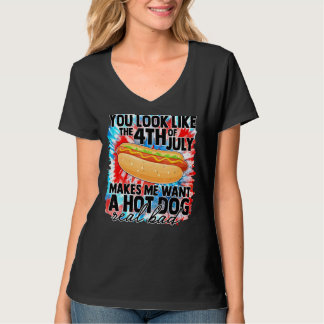 You Look Like 4th Of July Makes Me Want A Hot Dogs T-Shirt