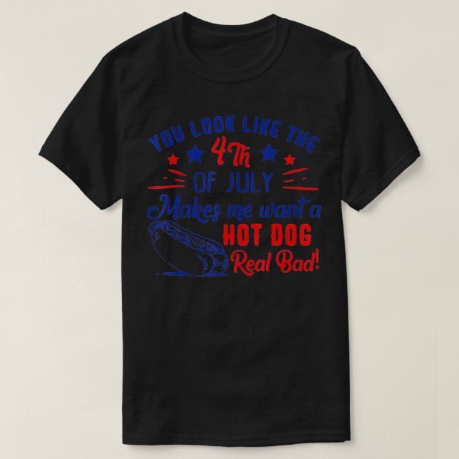 You Look Like 4th Of July Makes Me Want A Hot Dogs T-Shirt (Design Front)