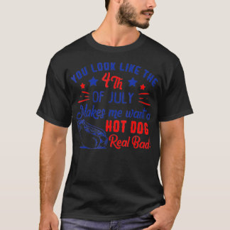 You Look Like 4th Of July Makes Me Want A Hot Dogs T-Shirt