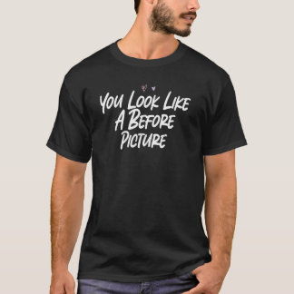 You Look Like A Before Picture  Love Sarcastic T-Shirt