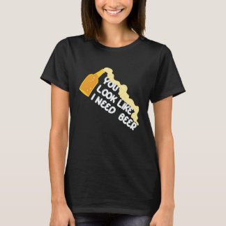 You Look Like I Need A Beer Apparel T-Shirt