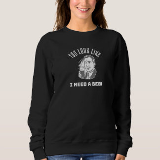 You Look Like I Need a Beer Beer Sweatshirt