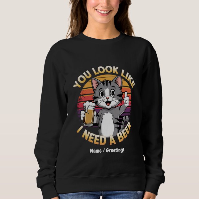 You Look Like I Need a Beer Funny Drinking Quote Sweatshirt (Front)