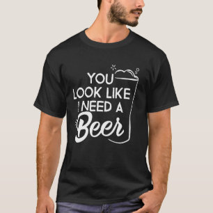 You Look Like I Need A Beer Gift - Graphic with Fu T-Shirt