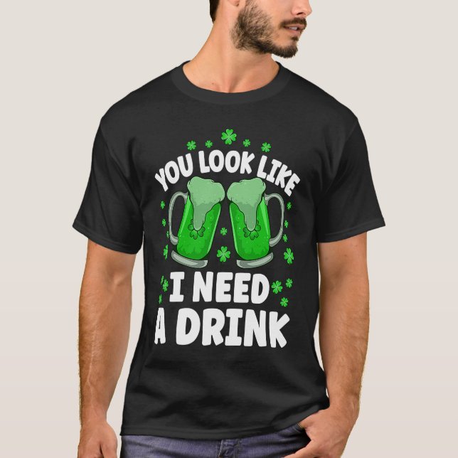 You Look Like I Need A Beer Irish Drinking St Patr T-Shirt (Front)