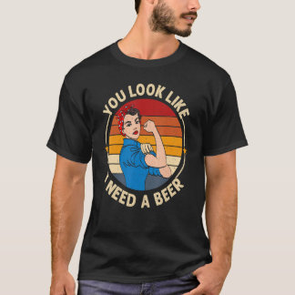 You Look Like I Need A Beer  Saying Fun Drinking T-Shirt