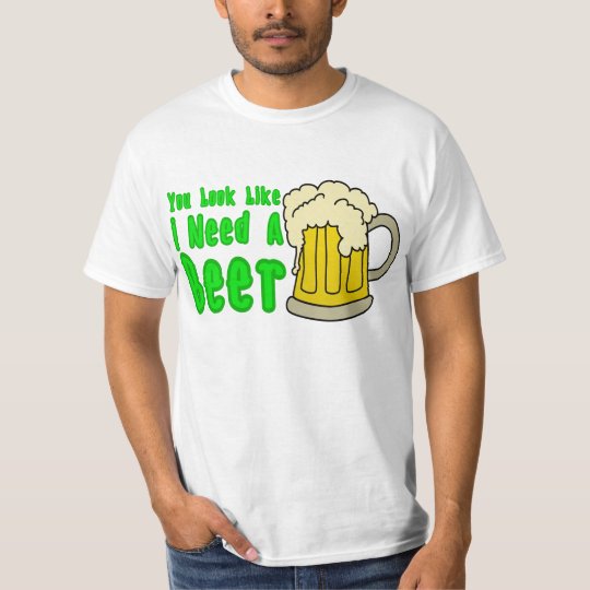 You Look Like I Need a Beer T-Shirt