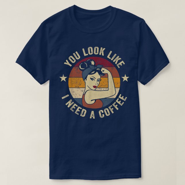 You Look Like I Need A Coffee Rosie Funny Saying D T-Shirt (Design Front)
