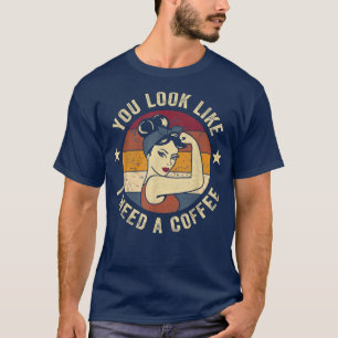You Look Like I Need A Coffee Rosie Funny Saying D T-Shirt
