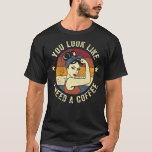 You Look Like I Need A Coffee Rosie Saying Drinki T-Shirt