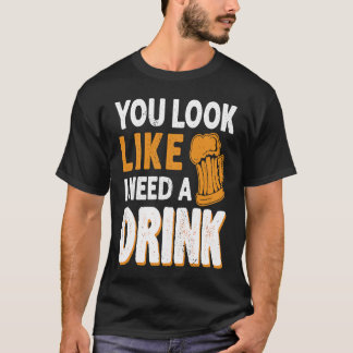 You Look Like I Need A Drink  Drinking Beer Drinke T-Shirt