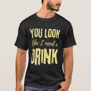 You Look Like I Need A Drink Drinking - Country Mu T-Shirt
