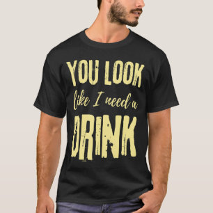 You Look Like I Need A Drink Drinking Country Mus T-Shirt