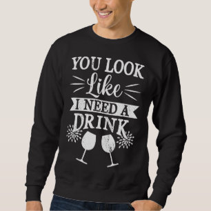 You Look Like I Need A Drink Funny Drinking Beer D Sweatshirt