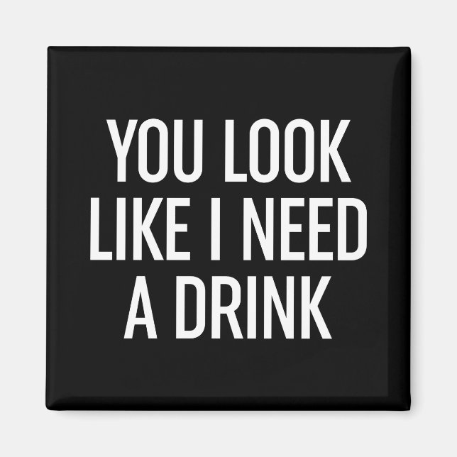 You Look Like I Need A Drink Magnet (Front)