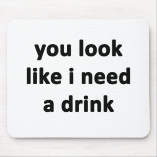 You Look Like I Need a Drink Mouse Mat