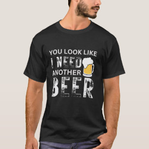 You Look Like I Need Another Beer Men Drinking T S T-Shirt