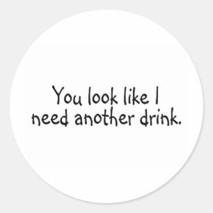 You Look Like I Need Another Drink Classic Round Sticker