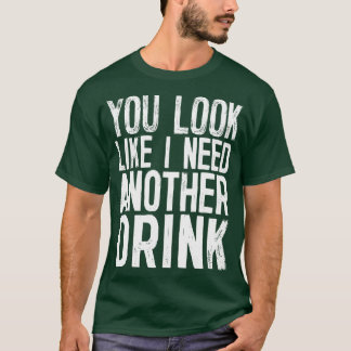You Look Like I Need Another Drink Funny Drinking T-Shirt