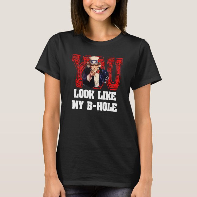 You Look Like My B Hole Uncle Sam T-Shirt (Front)