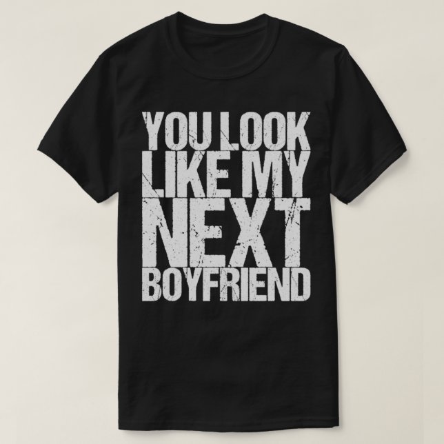 You Look Like My Next Boyfriend T-Shirt (Design Front)