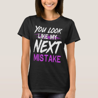 You Look Like My Next Mistake Cute Flirt Party Pic T-Shirt