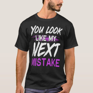 You Look Like My Next Mistake Cute Flirt Party Pic T-Shirt